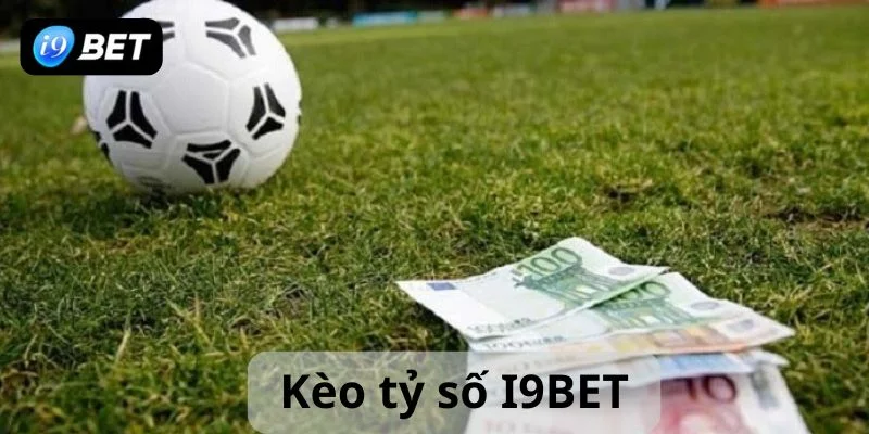 Kèo tỷ số I9BET cách cá cược kèo tỷ số hiệu quả